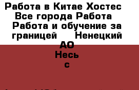 Работа в Китае Хостес - Все города Работа » Работа и обучение за границей   . Ненецкий АО,Несь с.